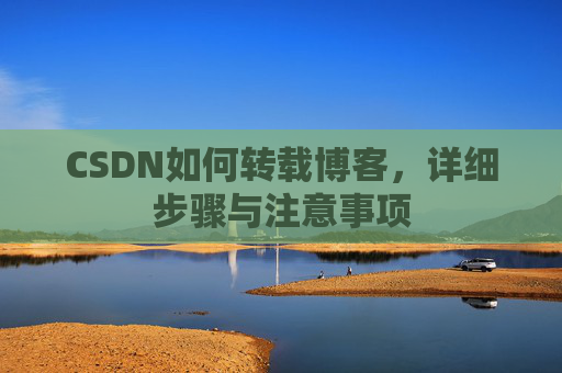 CSDN如何转载博客,详细步骤与注意事项