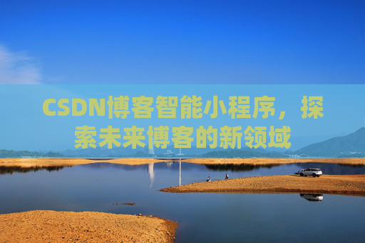 CSDN博客智能小程序，探索未来博客的新领域