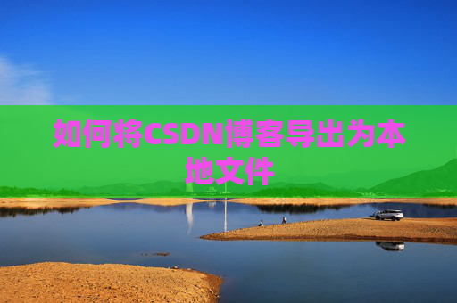如何将CSDN博客导出为本地文件