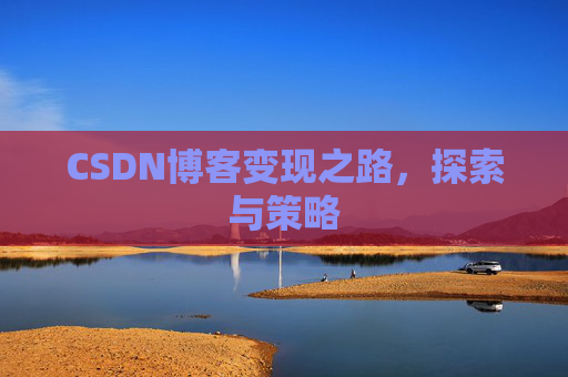 CSDN博客变现之路,探索与策略
