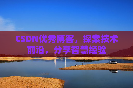 CSDN优秀博客,探索技术前沿,分享智慧经验