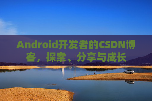 Android开发者的CSDN博客,探索、分享与成长 Android开发者的CSDN博客,探索、分享与成长